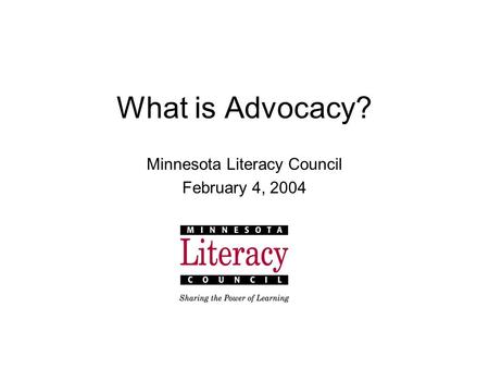 What is Advocacy? Minnesota Literacy Council February 4, 2004.