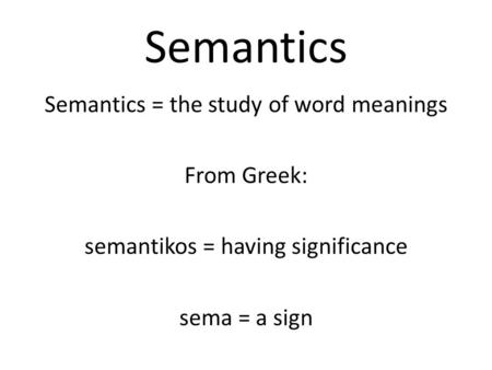 Semantics Semantics = the study of word meanings From Greek: semantikos = having significance sema = a sign.