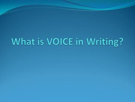 VOICE in writing is... what you say out loud, but written on paper sounds like you your unique style with words, phrases, sentences, and literary elements.