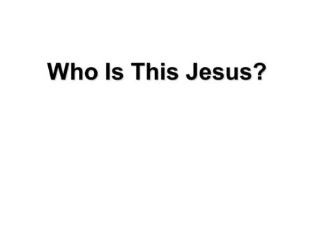 Who Is This Jesus?. During His Earthly Life Scribes and Pharisees asked Who is this… Religious leaders questioned, Who is the man Those dining with Jesus,