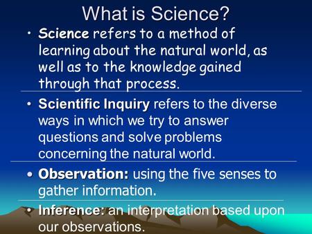 What is Science? Science refers to a method of learning about the natural world, as well as to the knowledge gained through that process. Scientific Inquiry.