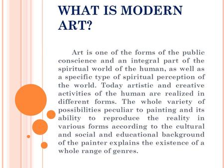WHAT IS MODERN ART? Art is one of the forms of the public conscience and an integral part of the spiritual world of the human, as well as a specific type.