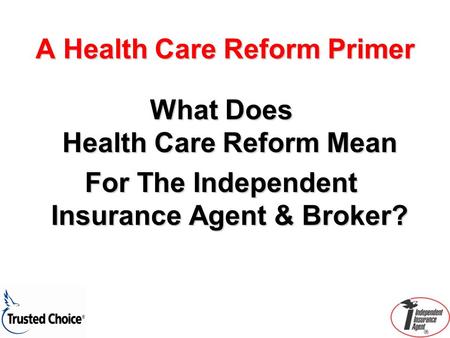A Health Care Reform Primer What Does Health Care Reform Mean For The Independent Insurance Agent & Broker?