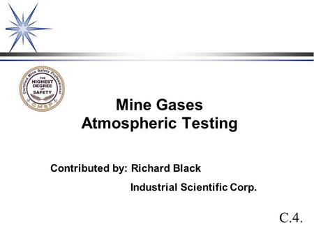 Mine Gases Atmospheric Testing C.4. Contributed by: Richard Black Industrial Scientific Corp.