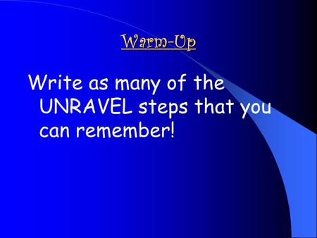 Write as many of the UNRAVEL steps that you can remember!