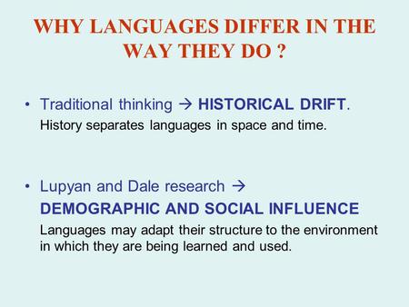 WHY LANGUAGES DIFFER IN THE WAY THEY DO ? Traditional thinking HISTORICAL DRIFT. History separates languages in space and time. Lupyan and Dale research.
