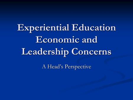 Experiential Education Economic and Leadership Concerns A Heads Perspective.