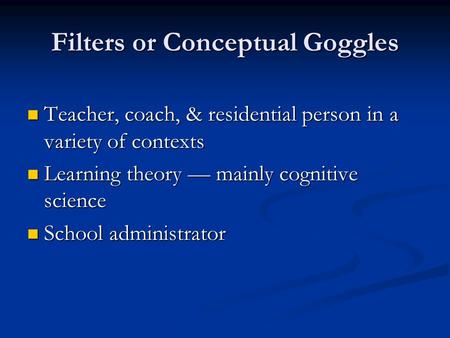 Filters or Conceptual Goggles Teacher, coach, & residential person in a variety of contexts Teacher, coach, & residential person in a variety of contexts.