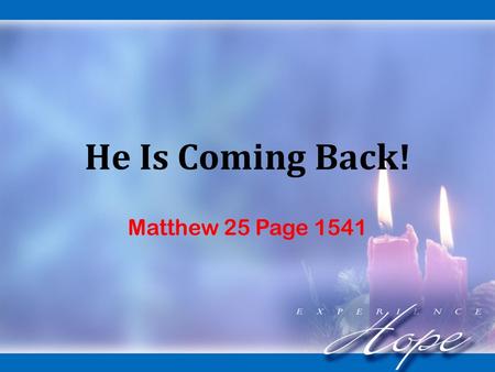 He Is Coming Back! Matthew 25 Page 1541. Sections of the Bible: He Is Coming. He Has Come. He Will Come Again!