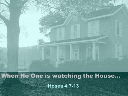 When No One is watching the House… Hosea 4:7-13. Scripture Hosea 4:7-13 (NIV) 7 The more the priests increased, the more they sinned against me; they.