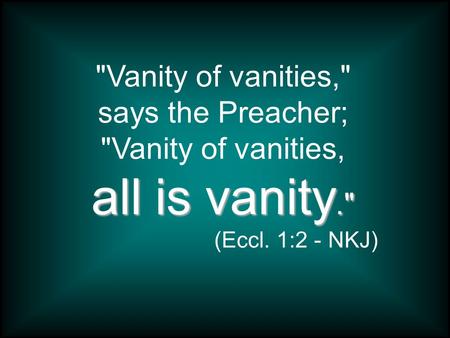 Seeking Purpose…Finding Futility Part 1: Vanity of Vanities, Is All Vanity?  Seeking Answers A Study in Ecclesiastes Lesson 11, January 8, ppt download