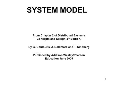 SYSTEM MODEL From Chapter 2 of Distributed Systems Concepts and Design,4th Edition, By G. Coulouris, J. Dollimore and T. Kindberg Published by Addison.