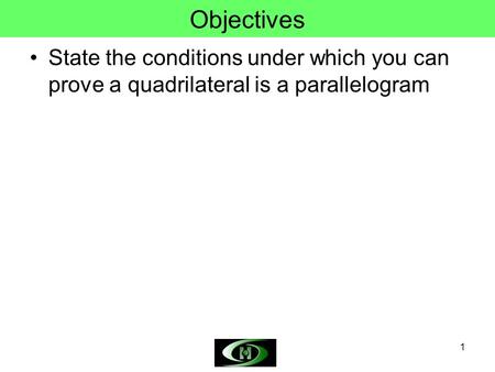 Objectives State the conditions under which you can prove a quadrilateral is a parallelogram.