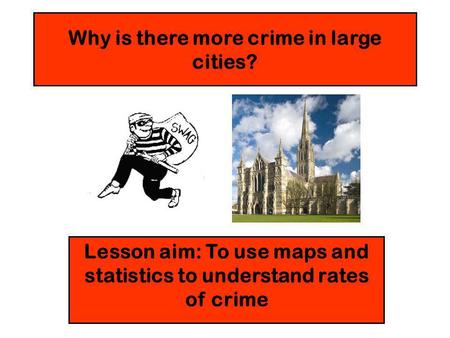 Why is there more crime in large cities? Lesson aim: To use maps and statistics to understand rates of crime.