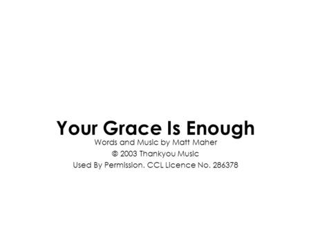 Words and Music by Matt Maher © 2003 Thankyou Music Used By Permission. CCL Licence No. 286378 Your Grace Is Enough.