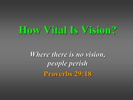How Vital Is Vision? Where there is no vision, people perish Proverbs 29:18.