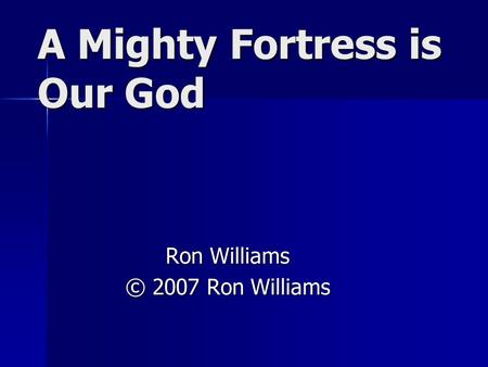 A Mighty Fortress is Our God Ron Williams © 2007 Ron Williams.