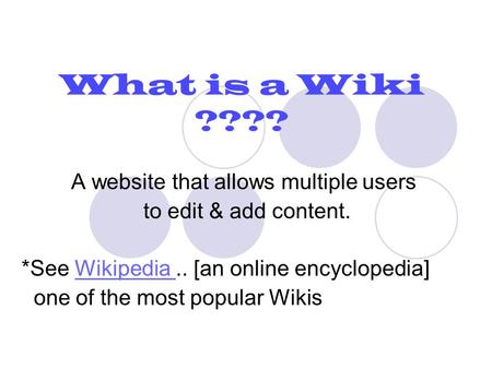 What is a Wiki ???? A website that allows multiple users to edit & add content. *See Wikipedia.. [an online encyclopedia]Wikipedia one of the most popular.