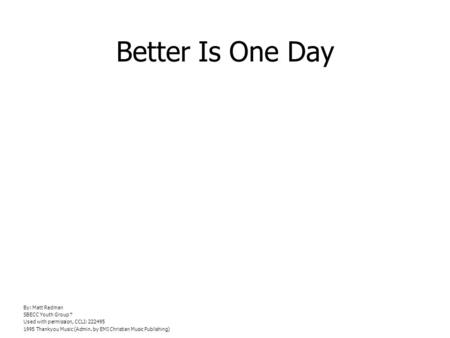 Better Is One Day By: Matt Redman SBECC Youth Group Used with permission, CCLI: 222495 1995 Thankyou Music (Admin. by EMI Christian Music Publishing)