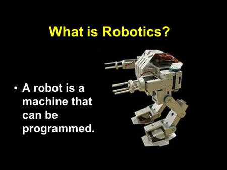 What is Robotics? A robot is a machine that can be programmed.