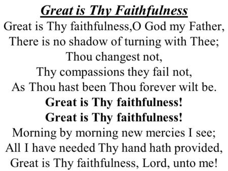 Great is Thy Faithfulness Great is Thy faithfulness,O God my Father, There is no shadow of turning with Thee; Thou changest not, Thy compassions they fail.