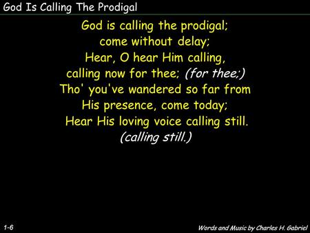 God Is Calling The Prodigal 1-6 God is calling the prodigal; come without delay; Hear, O hear Him calling, calling now for thee; (for thee;) Tho' you've.