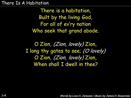 There Is A Habitation There is a habitation, Built by the living God, For all of evry nation Who seek that grand abode. O Zion, (Zion, lovely) Zion, I.