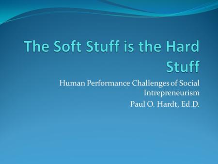 Human Performance Challenges of Social Intrepreneurism Paul O. Hardt, Ed.D.