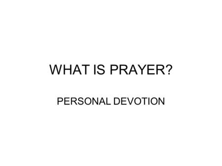WHAT IS PRAYER? PERSONAL DEVOTION.