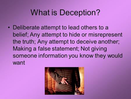 What is Deception? Deliberate attempt to lead others to a belief; Any attempt to hide or misrepresent the truth; Any attempt to deceive another; Making.