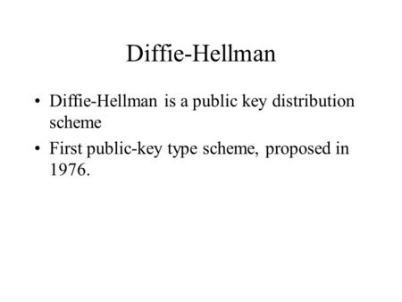 Diffie-Hellman Diffie-Hellman is a public key distribution scheme First public-key type scheme, proposed in 1976.
