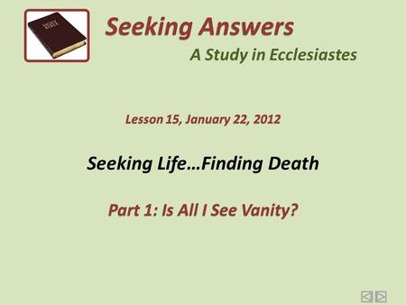 Seeking Life…Finding Death Part 1: Is All I See Vanity? Seeking Answers A Study in Ecclesiastes Lesson 15, January 22, 2012.