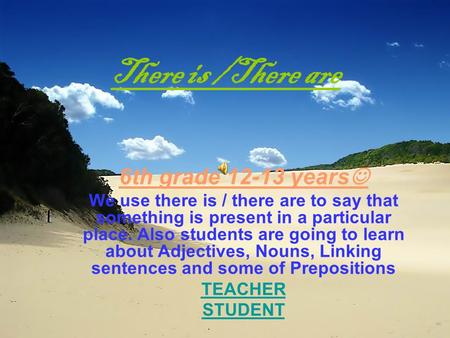 There is /There are 6th grade 12-13 years We use there is / there are to say that something is present in a particular place. Also students are going.