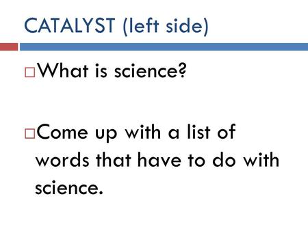 CATALYST (left side) What is science? Come up with a list of words that have to do with science.