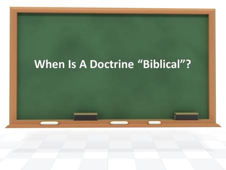 When Is A Doctrine Biblical?. God wants us to have teaching (doctrine) in our lives (sermons, personal beliefs, etc.) that is based upon nothing other.