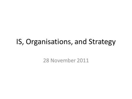 IS, Organisations, and Strategy 28 November 2011.
