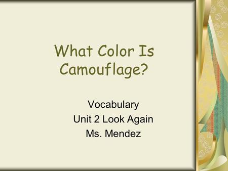 What Color Is Camouflage? Vocabulary Unit 2 Look Again Ms. Mendez.
