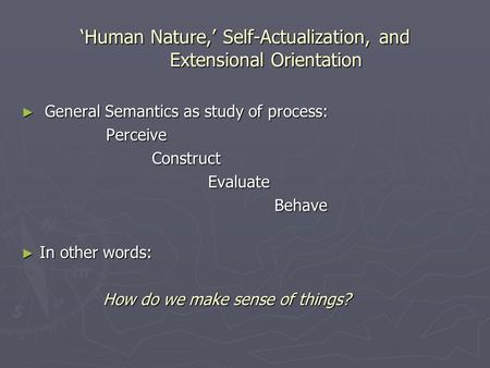 Human Nature, Self-Actualization, and Extensional Orientation General Semantics as study of process: General Semantics as study of process: Perceive Perceive.