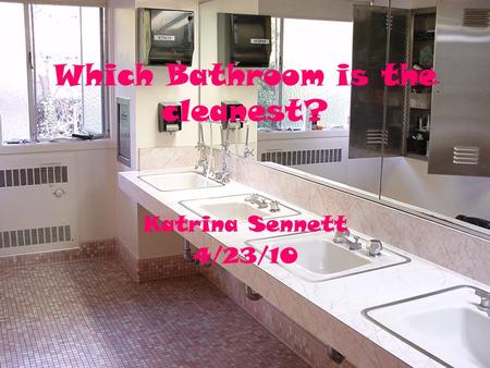 Which Bathroom is the cleanest? Katrina Sennett 4/23/10.