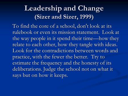 Leadership and Change (Sizer and Sizer, 1999) To find the core of a school, don't look at its rulebook or even its mission statement. Look at the way people.