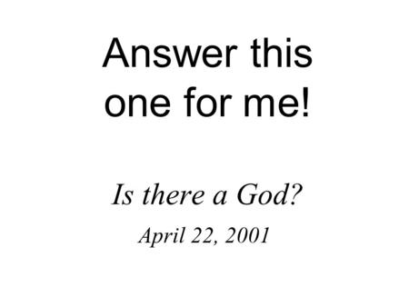 Answer this one for me! Is there a God? April 22, 2001.