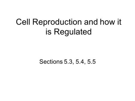 Cell Reproduction and how it is Regulated Sections 5.3, 5.4, 5.5.