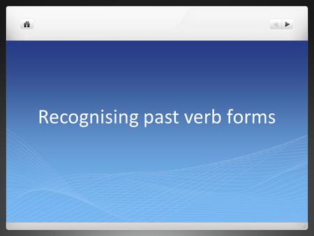 Recognising past verb forms The choices are going to be: 1. Simple past (regular or irregular) e.g. I spoke She walked.