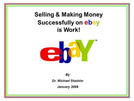 Selling & Making Money Successfully on ebay is Work! By Dr. Michael Stachiw January 2009.