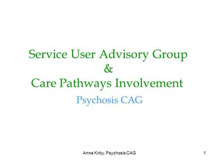 Anne Kirby, Psychosis CAG1 Service User Advisory Group & Care Pathways Involvement Psychosis CAG.