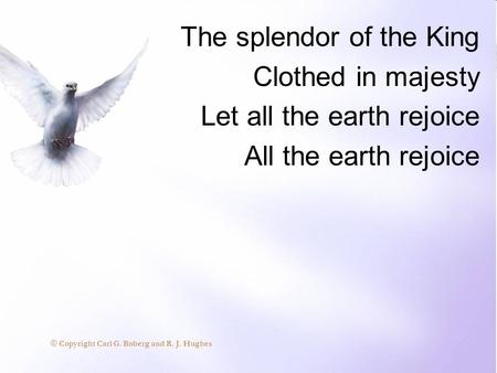 The splendor of the King Clothed in majesty Let all the earth rejoice