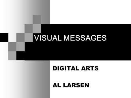 VISUAL MESSAGES DIGITAL ARTS AL LARSEN. VISUAL MESSAGES We express and receive visual messages on three levels: Abstractly Representationally Symbolically.