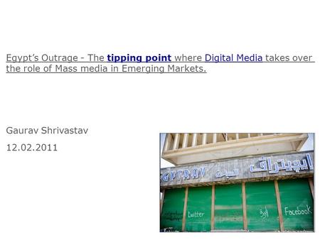 Egypts Outrage - The tipping point where Digital Media takes over the role of Mass media in Emerging Markets. Gaurav Shrivastav 12.02.2011.