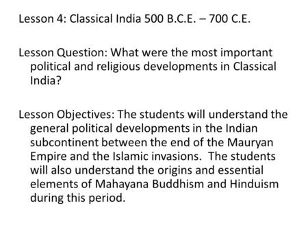 Lesson 4: Classical India 500 B.C.E. – 700 C.E. Lesson Question: What were the most important political and religious developments in Classical India?