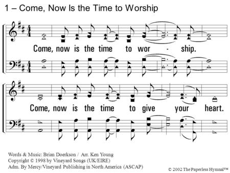 Come, now is the time to worship. Come, now is the time to give your heart. Come, just as you are to worship. Come, just as you are before your God. Come.